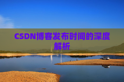 CSDN博客发布时间的深度解析